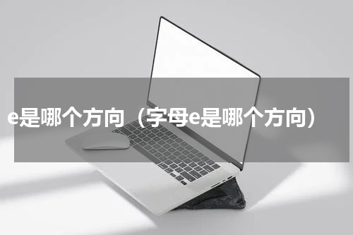 e是哪个方向（字母e是哪个方向）