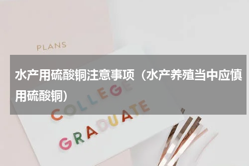 水产用硫酸铜注意事项（水产养殖当中应慎用硫酸铜）