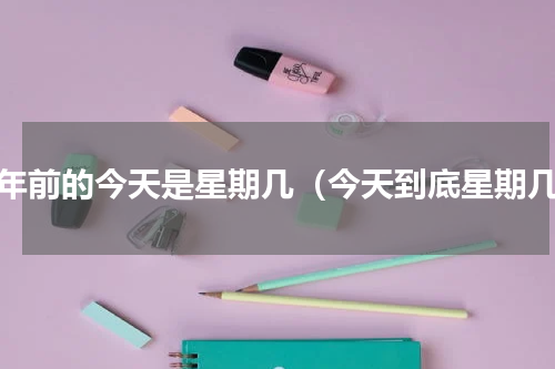 半年前的今天是星期几（今天到底星期几）