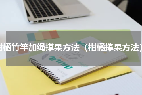 柑橘竹竿加绳撑果方法（柑橘撑果方法）