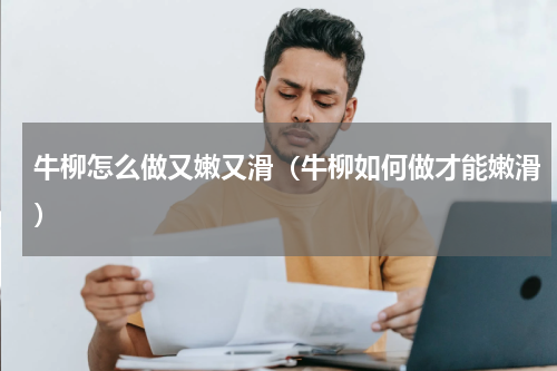 牛柳怎么做又嫩又滑（牛柳如何做才能嫩滑）