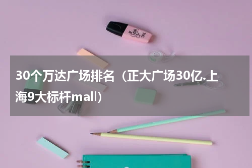 30个万达广场排名（正大广场30亿.上海9大标杆mall）