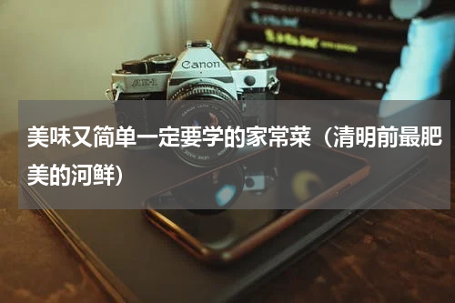 美味又简单一定要学的家常菜（清明前最肥美的河鲜）