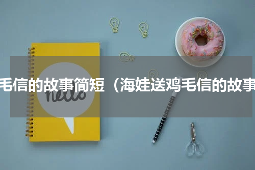 鸡毛信的故事简短（海娃送鸡毛信的故事）