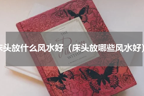 床头放什么风水好（床头放哪些风水好）