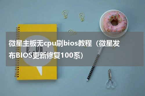 微星主板无cpu刷bios教程（微星发布BIOS更新修复100系）