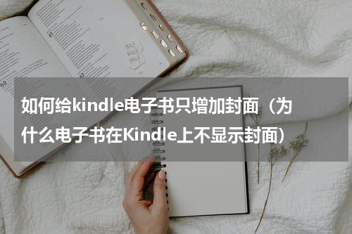 如何给kindle电子书只增加封面（为什么电子书在Kindle上不显示封面）