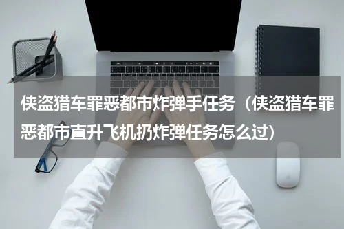 侠盗猎车罪恶都市炸弹手任务（侠盗猎车罪恶都市直升飞机扔炸弹任务怎么过）