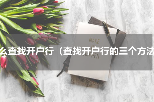 怎么查找开户行（查找开户行的三个方法）
