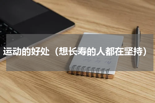 运动的好处（想长寿的人都在坚持）