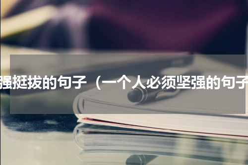 坚强挺拔的句子（一个人必须坚强的句子）