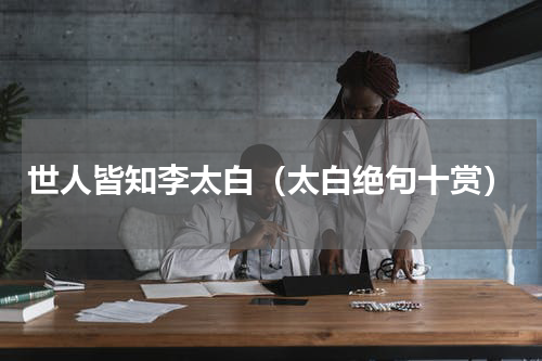 世人皆知李太白（太白绝句十赏）