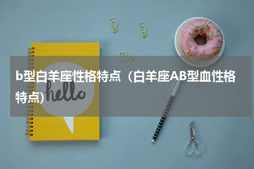 b型白羊座性格特点（白羊座AB型血性格特点）