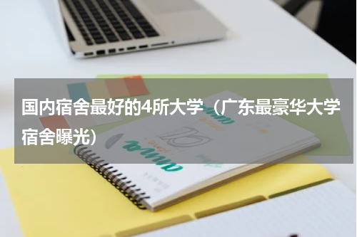 国内宿舍最好的4所大学（广东最豪华大学宿舍曝光）