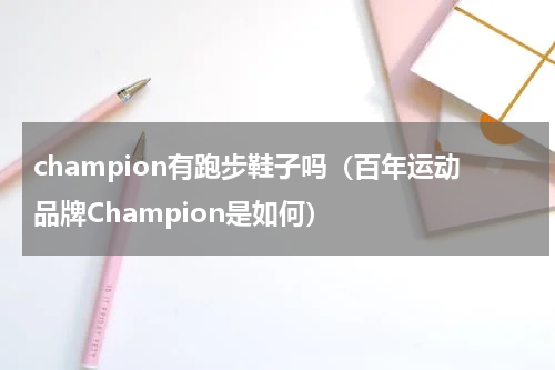 champion有跑步鞋子吗（百年运动品牌Champion是如何）