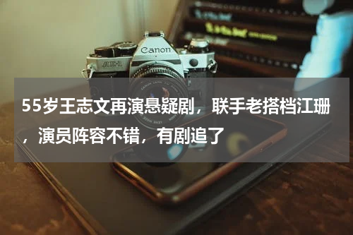 55岁王志文再演悬疑剧，联手老搭档江珊，演员阵容不错，有剧追了