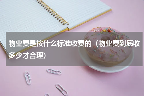 物业费是按什么标准收费的（物业费到底收多少才合理）