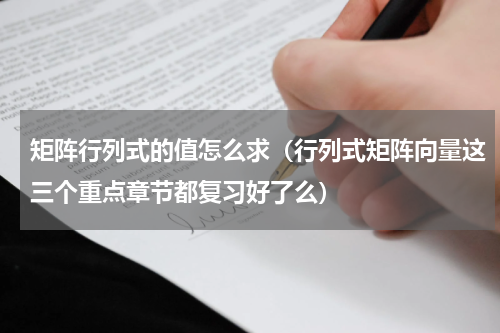 矩阵行列式的值怎么求（行列式矩阵向量这三个重点章节都复习好了么）