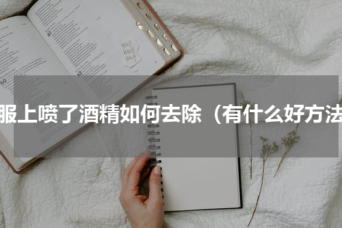 衣服上喷了酒精如何去除（有什么好方法）