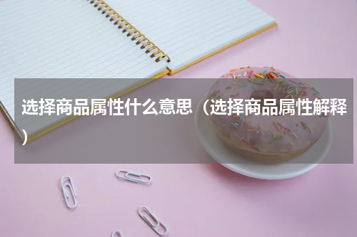 选择商品属性什么意思（选择商品属性解释）