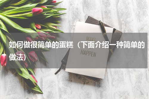 如何做很简单的蛋糕（下面介绍一种简单的做法）