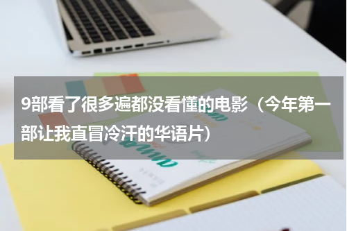 9部看了很多遍都没看懂的电影（今年第一部让我直冒冷汗的华语片）