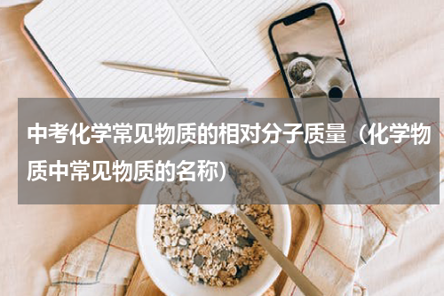 中考化学常见物质的相对分子质量（化学物质中常见物质的名称）