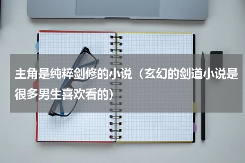 主角是纯粹剑修的小说（玄幻的剑道小说是很多男生喜欢看的）