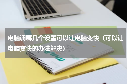 电脑调哪几个设置可以让电脑变快（可以让电脑变快的办法解决）