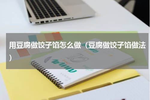 用豆腐做饺子馅怎么做（豆腐做饺子馅做法）