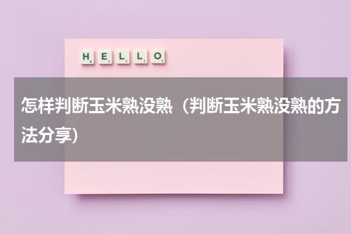 怎样判断玉米熟没熟（判断玉米熟没熟的方法分享）