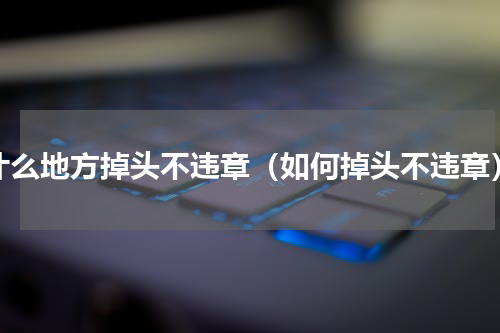 什么地方掉头不违章（如何掉头不违章）