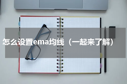 怎么设置ema均线（一起来了解）
