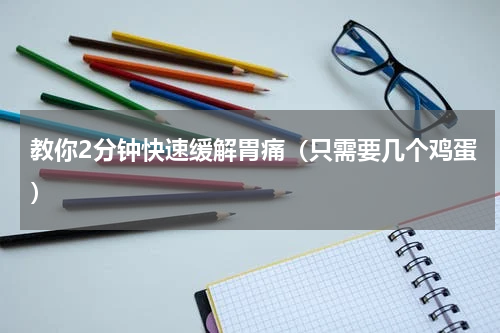 教你2分钟快速缓解胃痛（只需要几个鸡蛋）