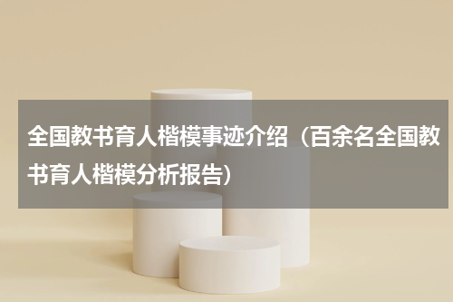 全国教书育人楷模事迹介绍（百余名全国教书育人楷模分析报告）