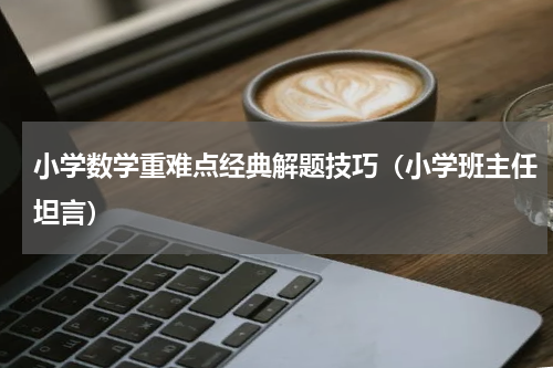 小学数学重难点经典解题技巧（小学班主任坦言）