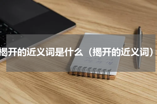 揭开的近义词是什么（揭开的近义词）