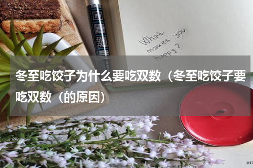 冬至吃饺子为什么要吃双数（冬至吃饺子要吃双数（的原因）