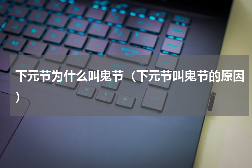 下元节为什么叫鬼节（下元节叫鬼节的原因）
