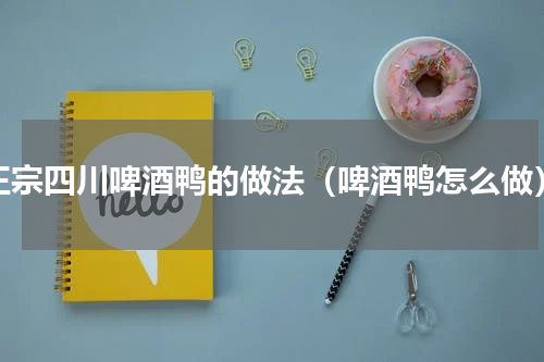 正宗四川啤酒鸭的做法（啤酒鸭怎么做）
