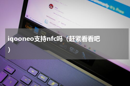 iqooneo支持nfc吗（赶紧看看吧）