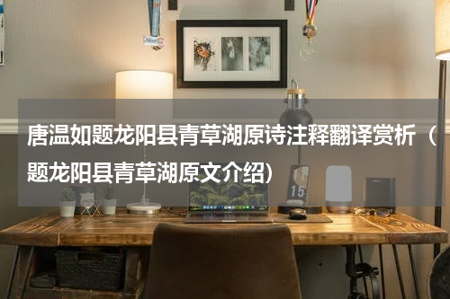 唐温如题龙阳县青草湖原诗注释翻译赏析（题龙阳县青草湖原文介绍）