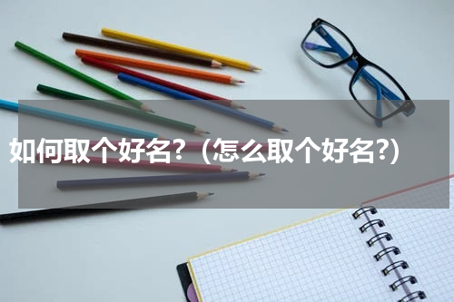 如何取个好名?（怎么取个好名?）