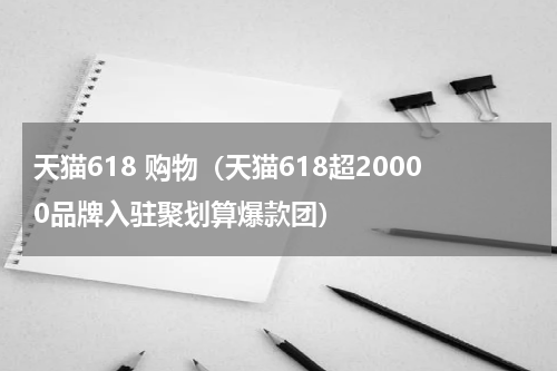 天猫618 购物（天猫618超20000品牌入驻聚划算爆款团）
