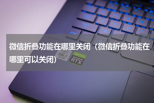 微信折叠功能在哪里关闭（微信折叠功能在哪里可以关闭）