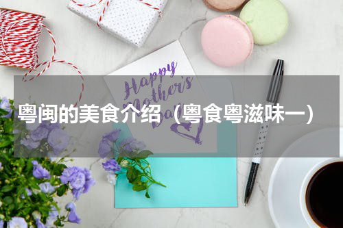 粤闽的美食介绍（粤食粤滋味一）