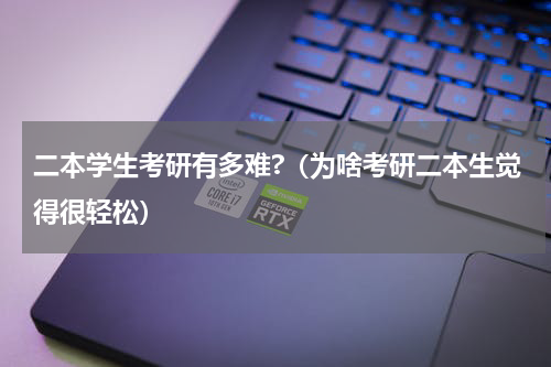 二本学生考研有多难?（为啥考研二本生觉得很轻松）