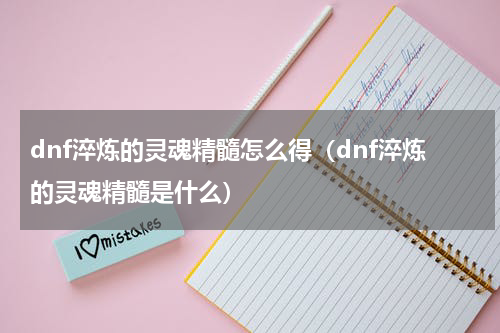 dnf淬炼的灵魂精髓怎么得（dnf淬炼的灵魂精髓是什么）