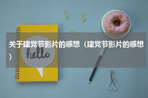 关于建党节影片的感想（建党节影片的感想）