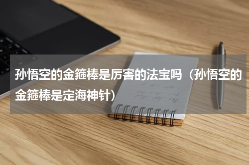 孙悟空的金箍棒是厉害的法宝吗（孙悟空的金箍棒是定海神针）